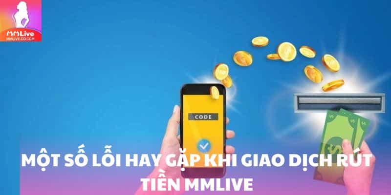 Một số lỗi hay gặp khi giao dịch rút tiền MMlive