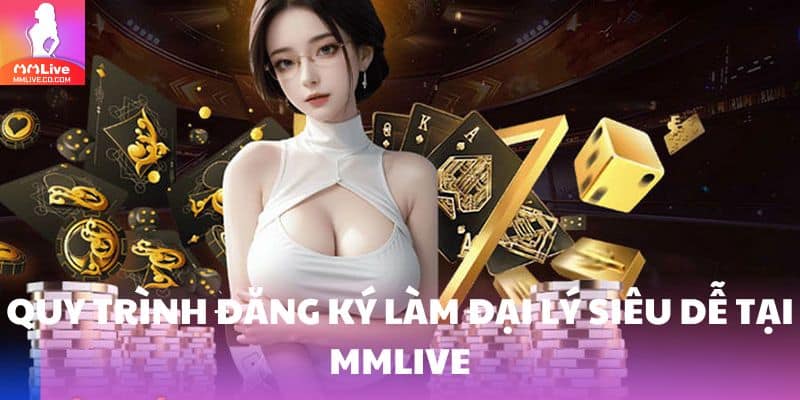 Quy trình đăng ký làm đại lý siêu dễ tại MMlive