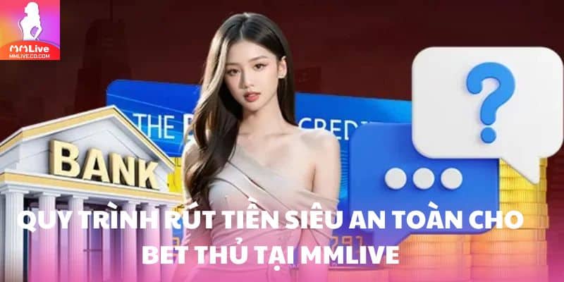 Quy trình rút tiền siêu an toàn cho bet thủ tại MMlive