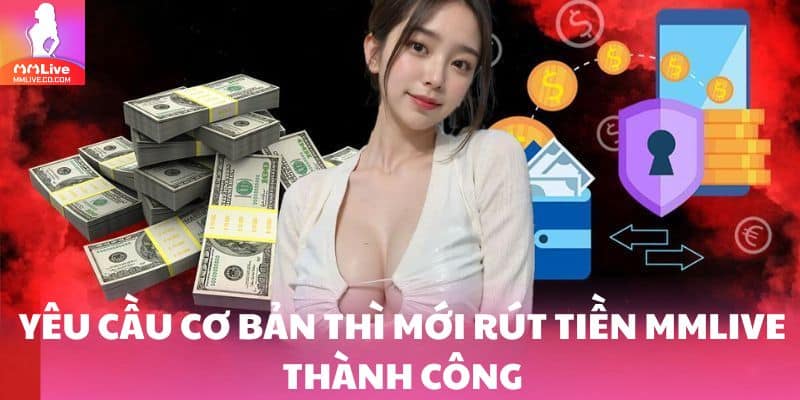 Yêu cầu cơ bản thì mới rút tiền MMlive thành công
